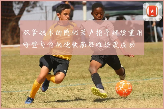 双爹战术的隐忧若卢指导继续重用哈登与伦纳德快船恐难逆袭成功