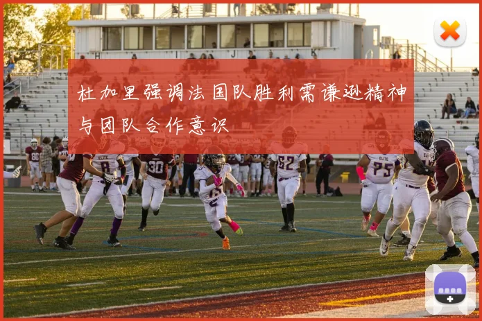 杜加里强调法国队胜利需谦逊精神与团队合作意识