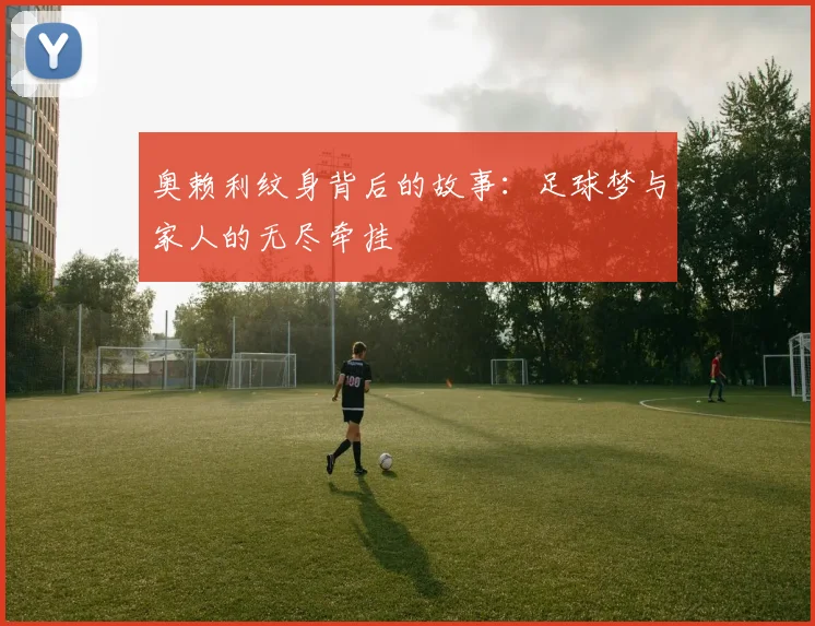 奥赖利纹身背后的故事：足球梦与家人的无尽牵挂