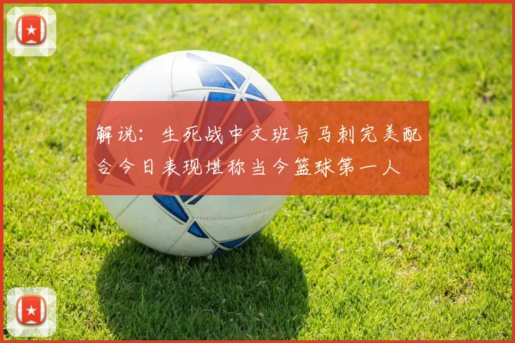 解说：生死战中文班与马刺完美配合今日表现堪称当今篮球第一人