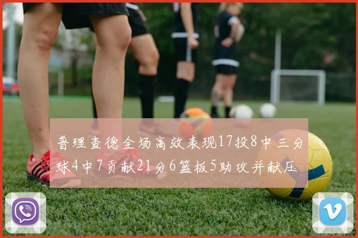 普理查德全场高效表现17投8中三分球4中7贡献21分6篮板5助攻并献压哨三分