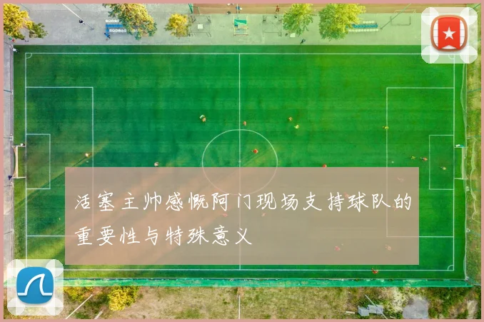 活塞主帅感慨阿门现场支持球队的重要性与特殊意义