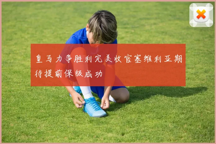 皇马力争胜利完美收官塞维利亚期待提前保级成功
